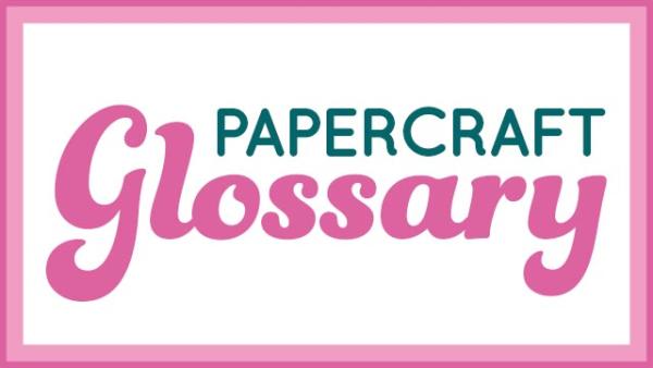 PAPERCRAFT BASICS: Cardmaking Glossary